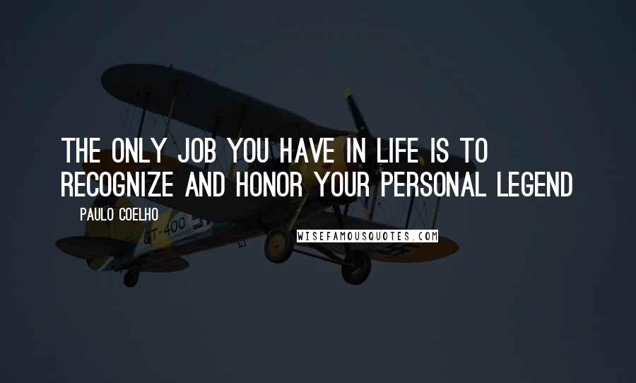 Paulo Coelho Quotes: The only job you have in life is to recognize and honor your personal legend