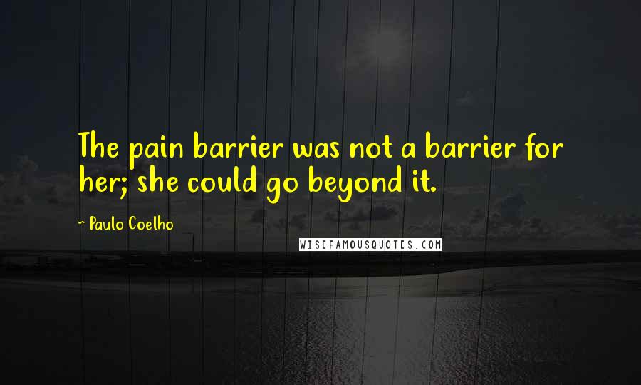 Paulo Coelho Quotes: The pain barrier was not a barrier for her; she could go beyond it.
