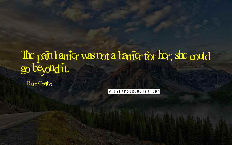 Paulo Coelho Quotes: The pain barrier was not a barrier for her; she could go beyond it.