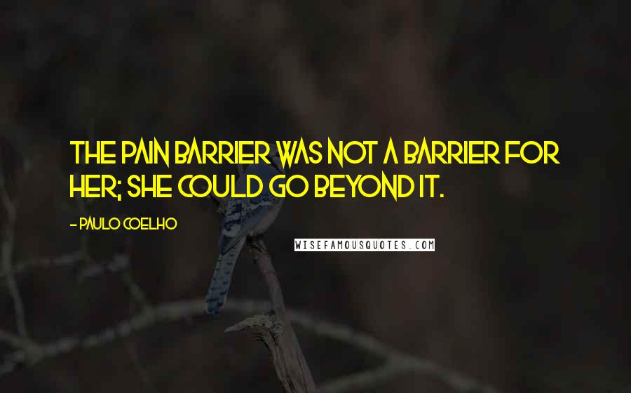 Paulo Coelho Quotes: The pain barrier was not a barrier for her; she could go beyond it.