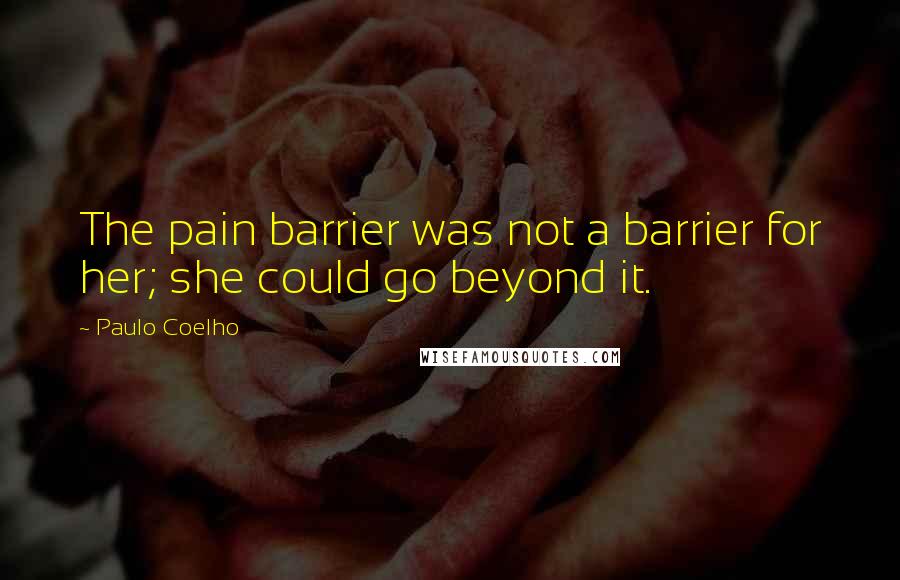 Paulo Coelho Quotes: The pain barrier was not a barrier for her; she could go beyond it.