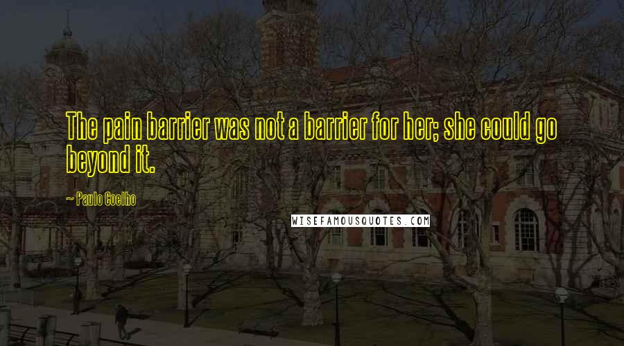 Paulo Coelho Quotes: The pain barrier was not a barrier for her; she could go beyond it.
