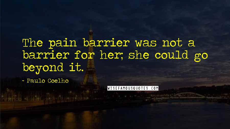 Paulo Coelho Quotes: The pain barrier was not a barrier for her; she could go beyond it.
