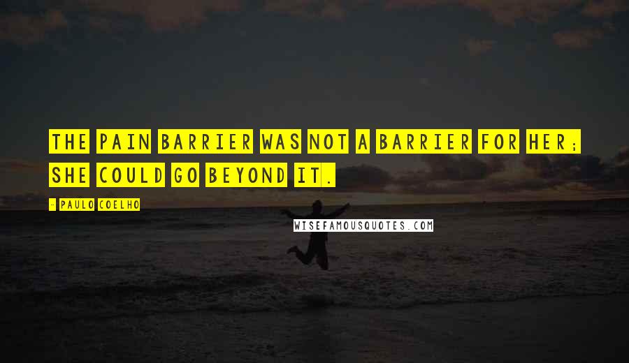 Paulo Coelho Quotes: The pain barrier was not a barrier for her; she could go beyond it.