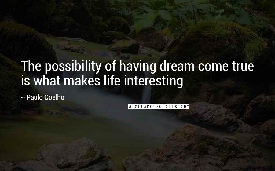 Paulo Coelho Quotes: The possibility of having dream come true is what makes life interesting