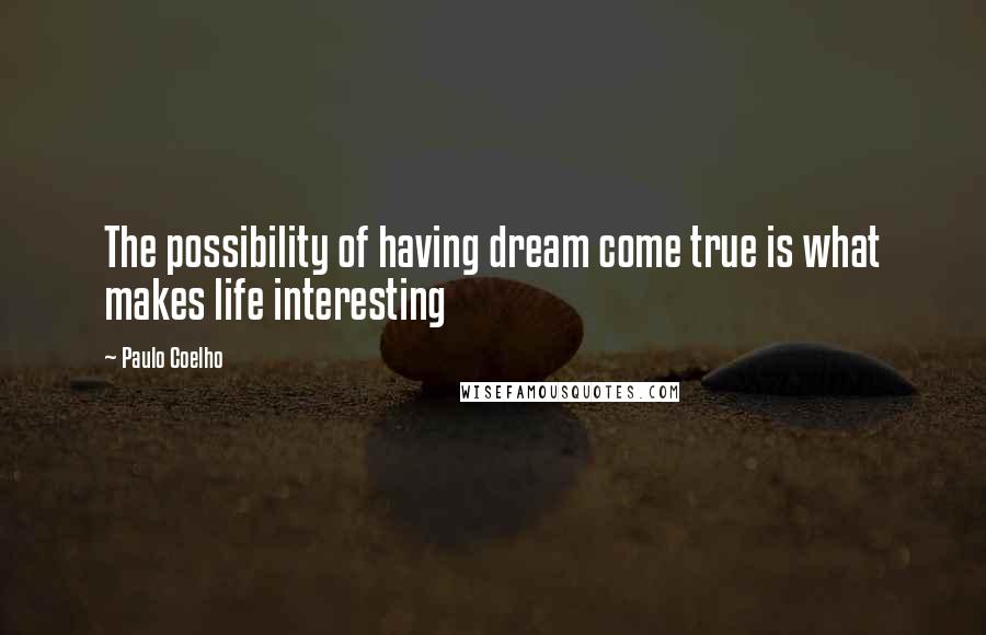Paulo Coelho Quotes: The possibility of having dream come true is what makes life interesting