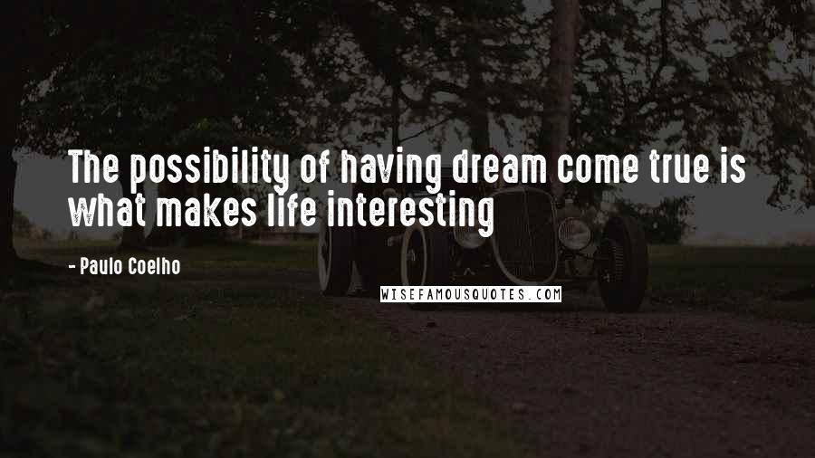 Paulo Coelho Quotes: The possibility of having dream come true is what makes life interesting