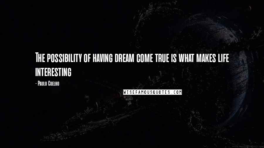 Paulo Coelho Quotes: The possibility of having dream come true is what makes life interesting