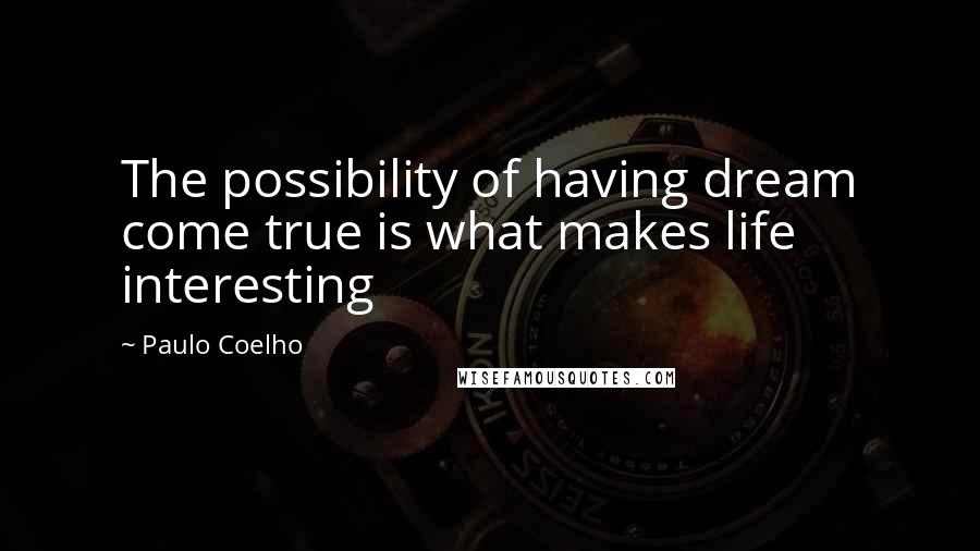 Paulo Coelho Quotes: The possibility of having dream come true is what makes life interesting