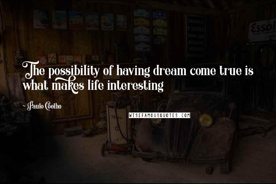 Paulo Coelho Quotes: The possibility of having dream come true is what makes life interesting