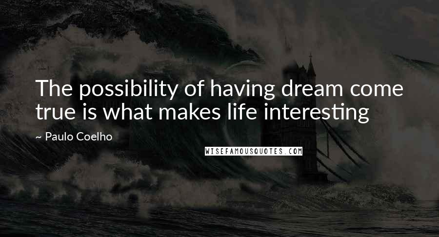 Paulo Coelho Quotes: The possibility of having dream come true is what makes life interesting