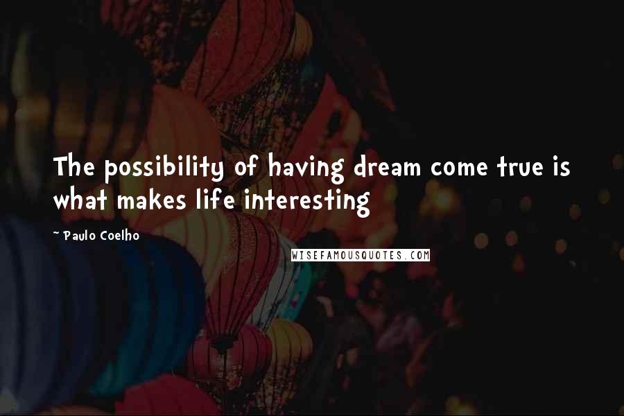 Paulo Coelho Quotes: The possibility of having dream come true is what makes life interesting