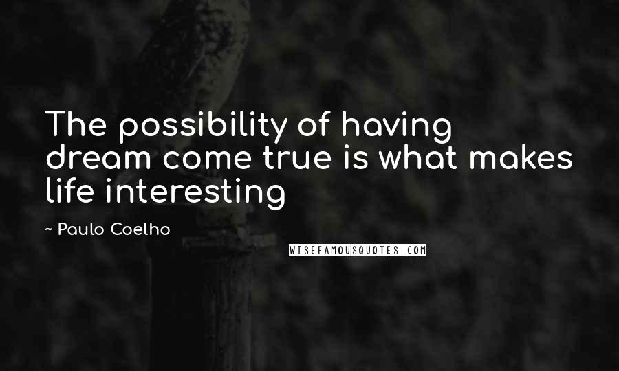 Paulo Coelho Quotes: The possibility of having dream come true is what makes life interesting