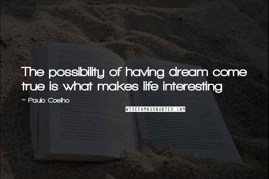 Paulo Coelho Quotes: The possibility of having dream come true is what makes life interesting