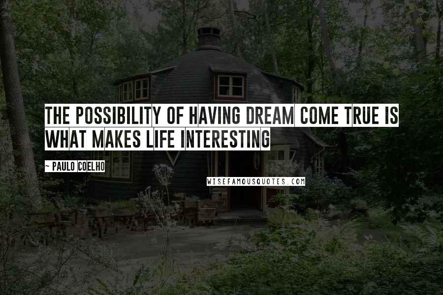 Paulo Coelho Quotes: The possibility of having dream come true is what makes life interesting