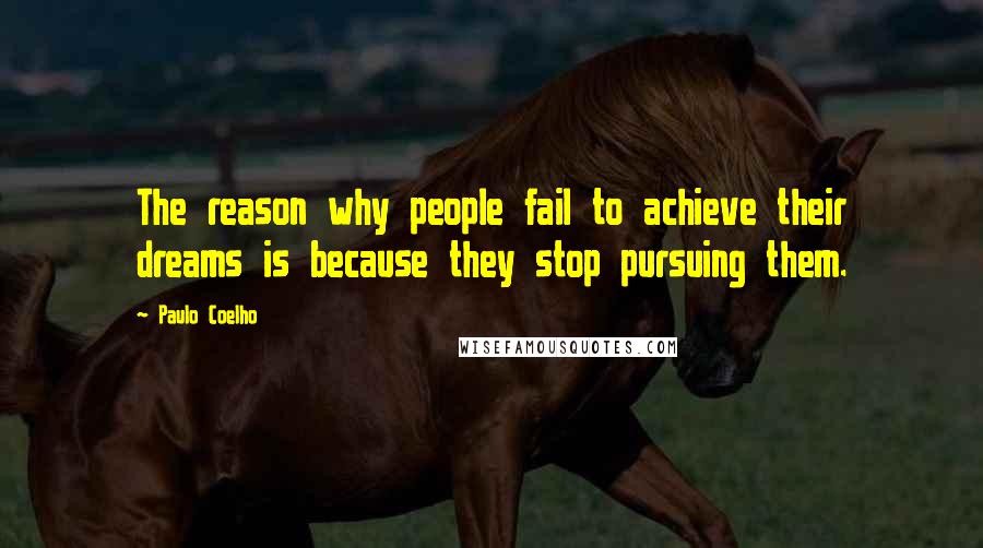 Paulo Coelho Quotes: The reason why people fail to achieve their dreams is because they stop pursuing them.