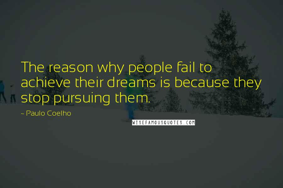 Paulo Coelho Quotes: The reason why people fail to achieve their dreams is because they stop pursuing them.