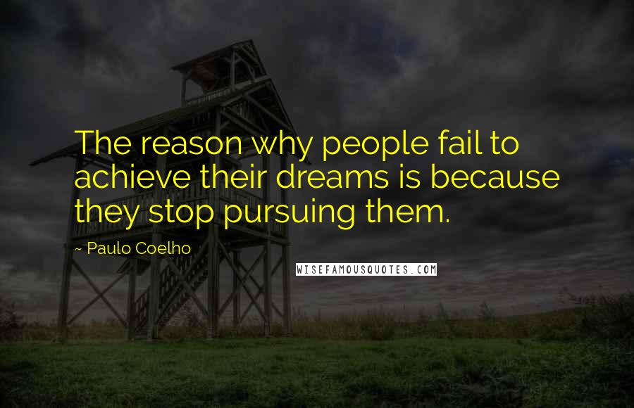Paulo Coelho Quotes: The reason why people fail to achieve their dreams is because they stop pursuing them.