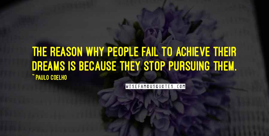 Paulo Coelho Quotes: The reason why people fail to achieve their dreams is because they stop pursuing them.