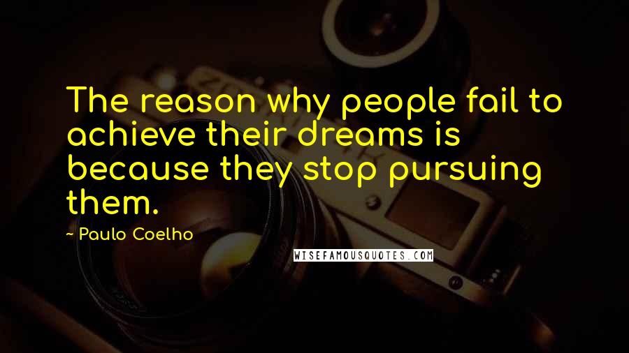 Paulo Coelho Quotes: The reason why people fail to achieve their dreams is because they stop pursuing them.