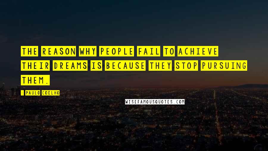 Paulo Coelho Quotes: The reason why people fail to achieve their dreams is because they stop pursuing them.