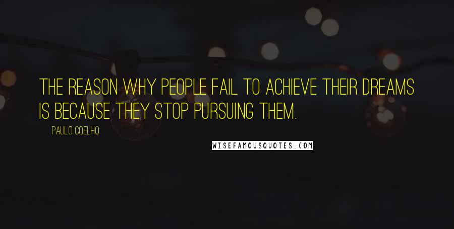 Paulo Coelho Quotes: The reason why people fail to achieve their dreams is because they stop pursuing them.