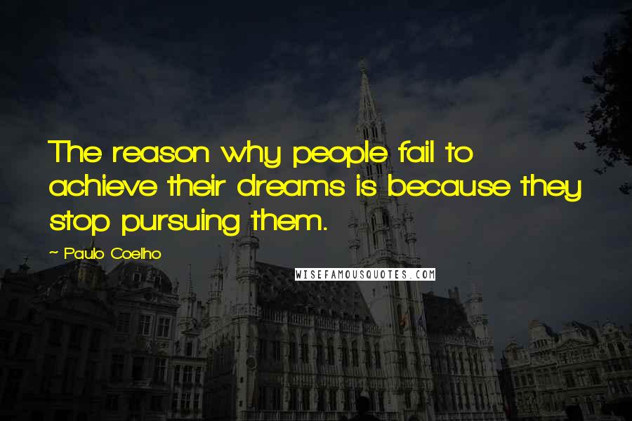 Paulo Coelho Quotes: The reason why people fail to achieve their dreams is because they stop pursuing them.