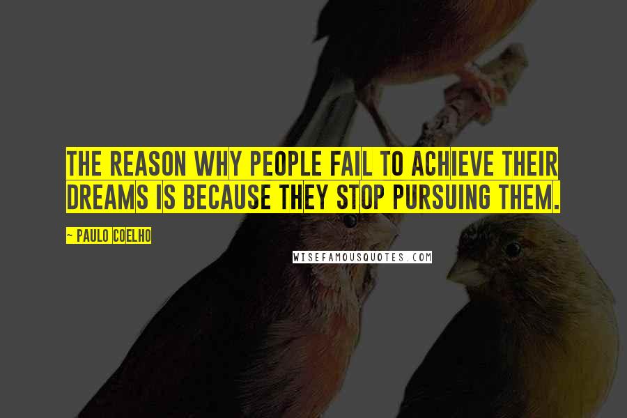 Paulo Coelho Quotes: The reason why people fail to achieve their dreams is because they stop pursuing them.