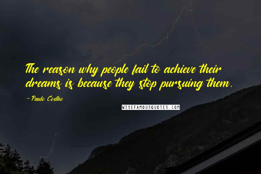 Paulo Coelho Quotes: The reason why people fail to achieve their dreams is because they stop pursuing them.