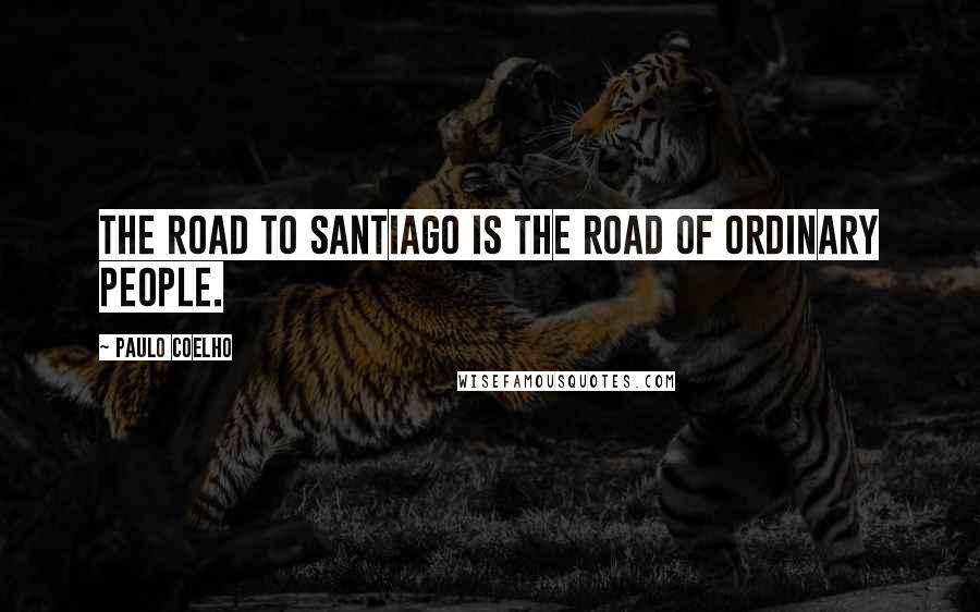 Paulo Coelho Quotes: The Road to Santiago is the road of ordinary people.