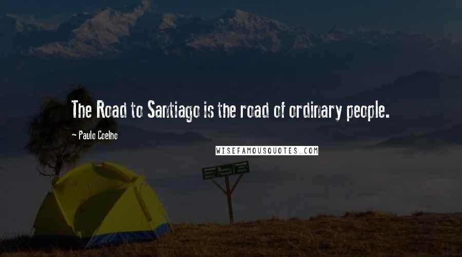 Paulo Coelho Quotes: The Road to Santiago is the road of ordinary people.