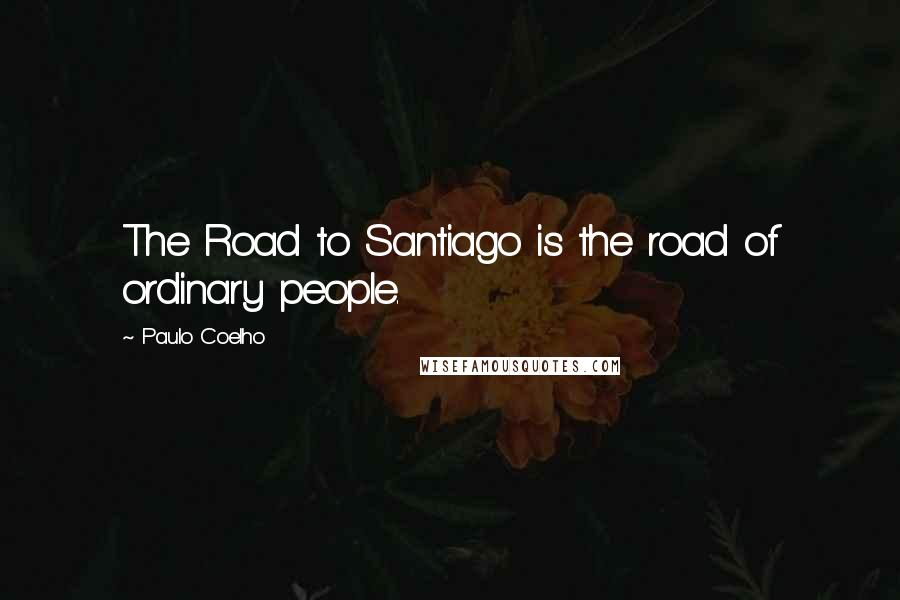 Paulo Coelho Quotes: The Road to Santiago is the road of ordinary people.