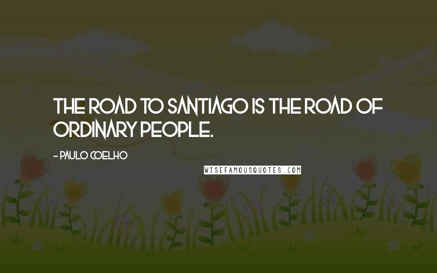 Paulo Coelho Quotes: The Road to Santiago is the road of ordinary people.