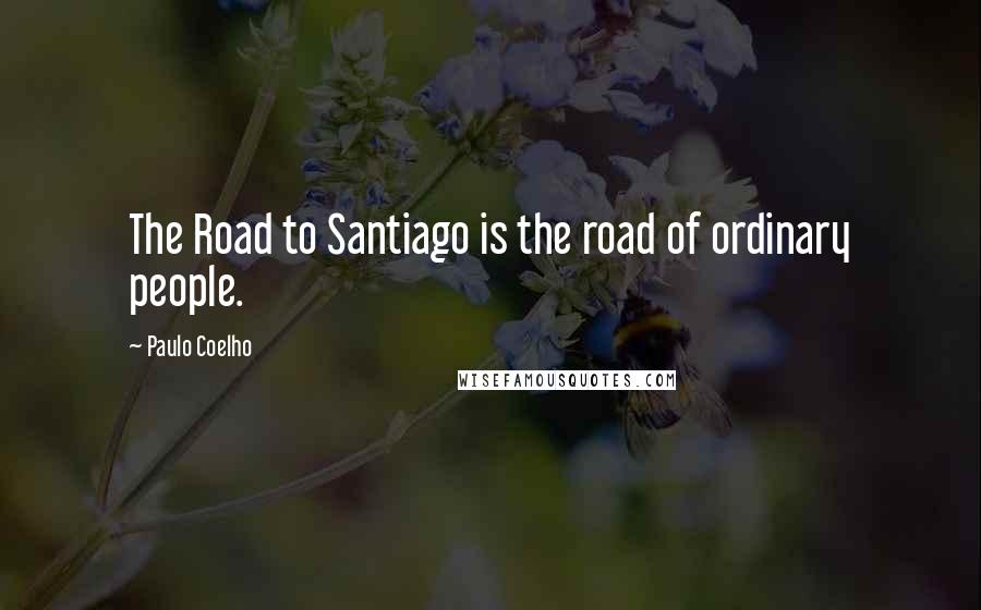 Paulo Coelho Quotes: The Road to Santiago is the road of ordinary people.