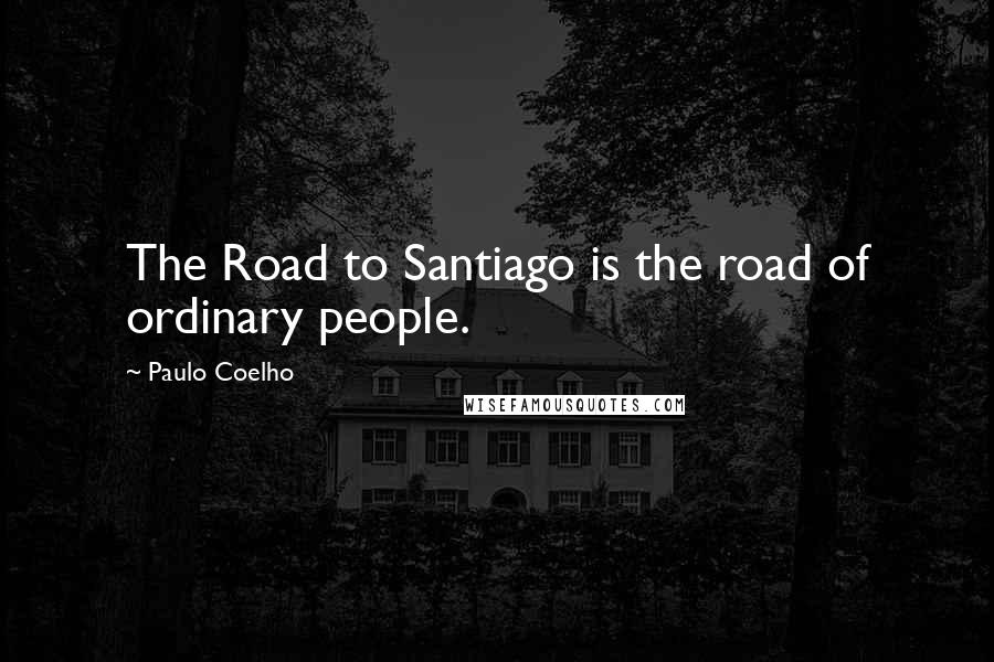 Paulo Coelho Quotes: The Road to Santiago is the road of ordinary people.