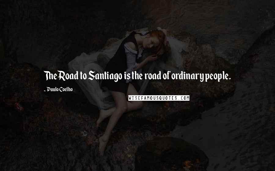 Paulo Coelho Quotes: The Road to Santiago is the road of ordinary people.