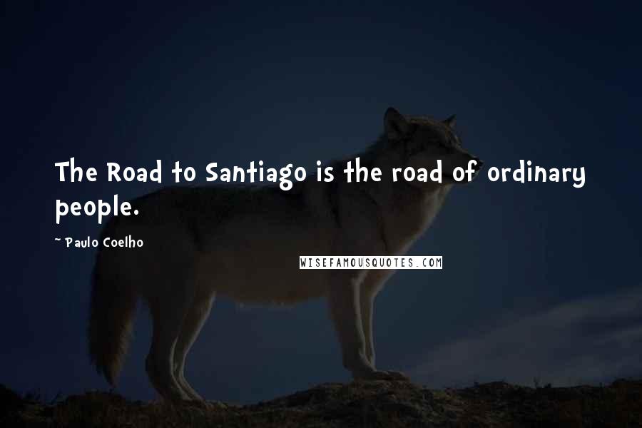 Paulo Coelho Quotes: The Road to Santiago is the road of ordinary people.