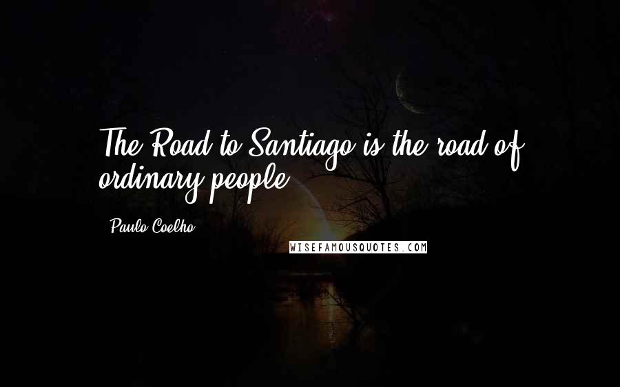 Paulo Coelho Quotes: The Road to Santiago is the road of ordinary people.