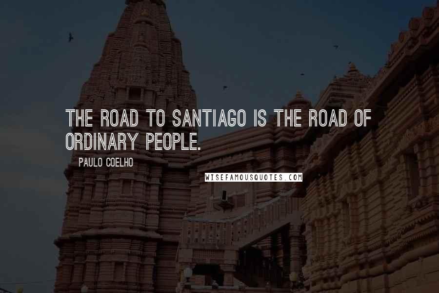 Paulo Coelho Quotes: The Road to Santiago is the road of ordinary people.