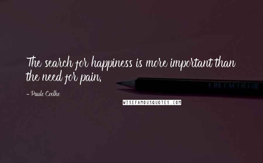 Paulo Coelho Quotes: The search for happiness is more important than the need for pain.