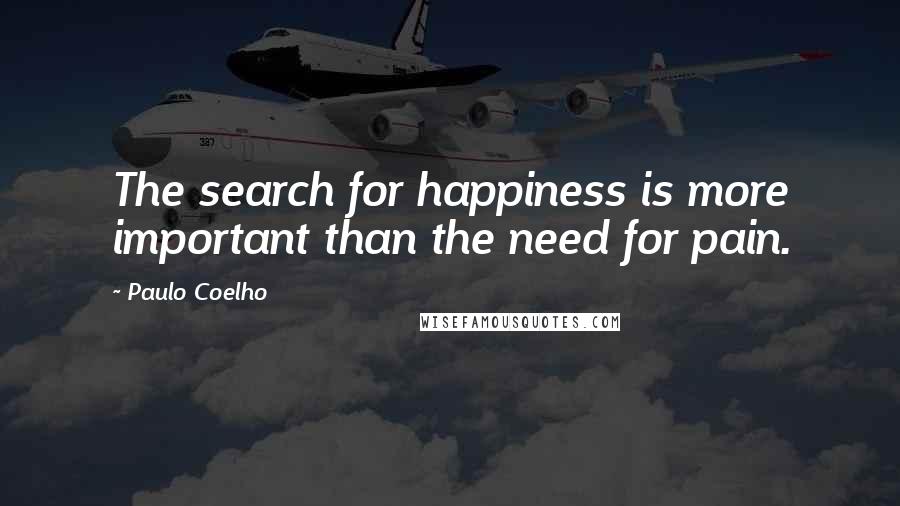 Paulo Coelho Quotes: The search for happiness is more important than the need for pain.