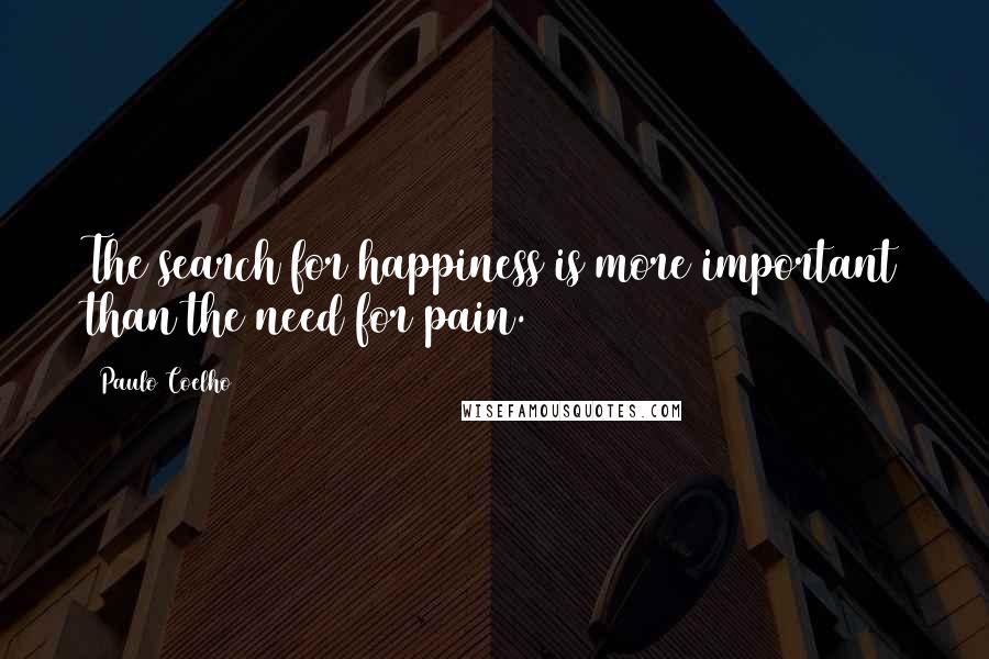 Paulo Coelho Quotes: The search for happiness is more important than the need for pain.