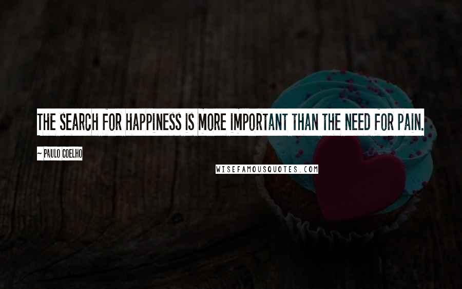 Paulo Coelho Quotes: The search for happiness is more important than the need for pain.