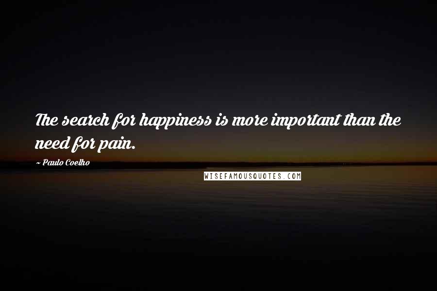 Paulo Coelho Quotes: The search for happiness is more important than the need for pain.