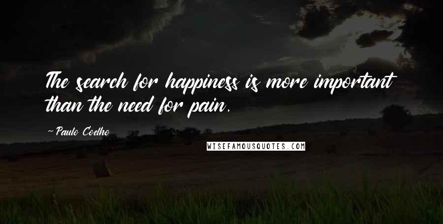 Paulo Coelho Quotes: The search for happiness is more important than the need for pain.