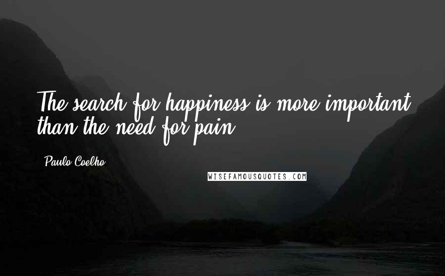 Paulo Coelho Quotes: The search for happiness is more important than the need for pain.