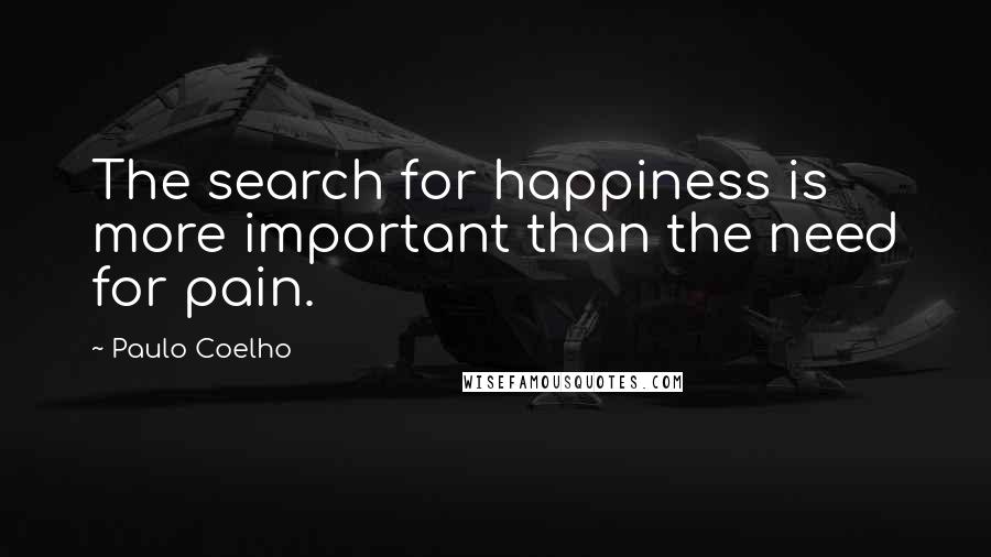 Paulo Coelho Quotes: The search for happiness is more important than the need for pain.