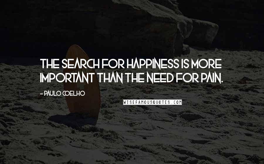 Paulo Coelho Quotes: The search for happiness is more important than the need for pain.