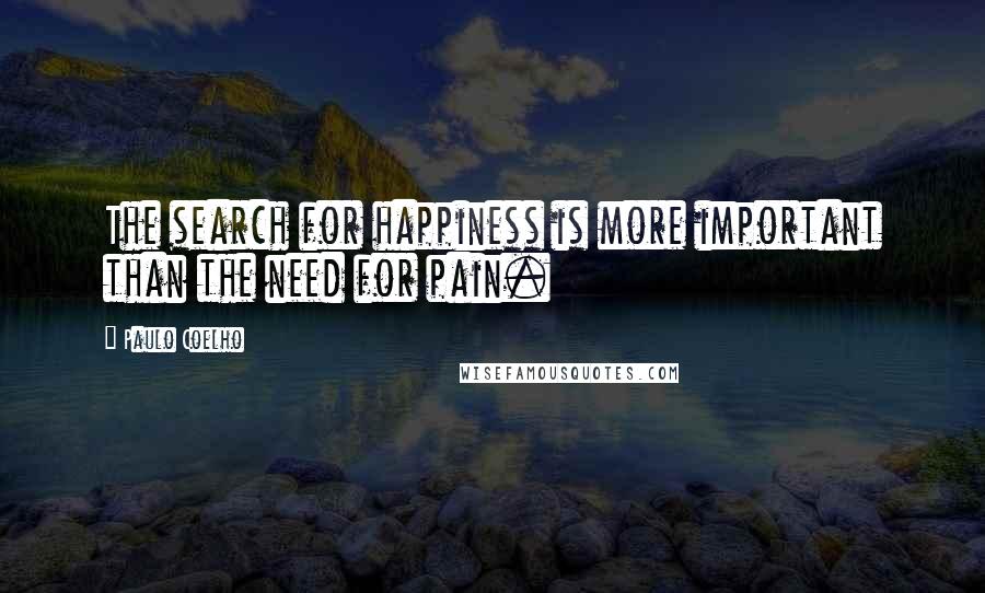 Paulo Coelho Quotes: The search for happiness is more important than the need for pain.