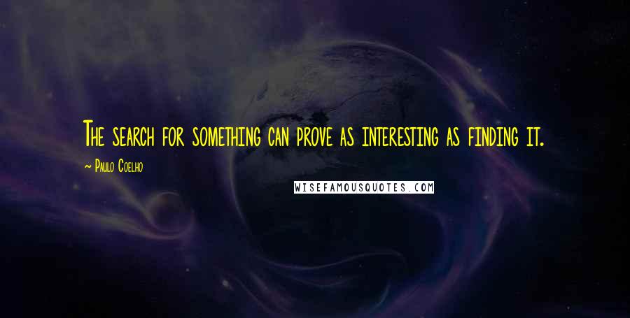 Paulo Coelho Quotes: The search for something can prove as interesting as finding it.